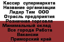 Кассир  супермаркета › Название организации ­ Лидер Тим, ООО › Отрасль предприятия ­ Розничная торговля › Минимальный оклад ­ 1 - Все города Работа » Вакансии   . Приморский край,Уссурийский г. о. 